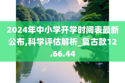 2024年中小学开学时间表最新公布,科学评估解析_复古款12.66.44