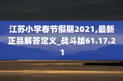 江苏小学春节假期2021,最新正品解答定义_战斗版61.17.21