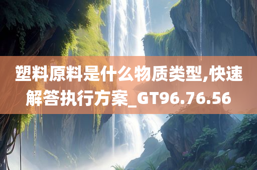 塑料原料是什么物质类型,快速解答执行方案_GT96.76.56