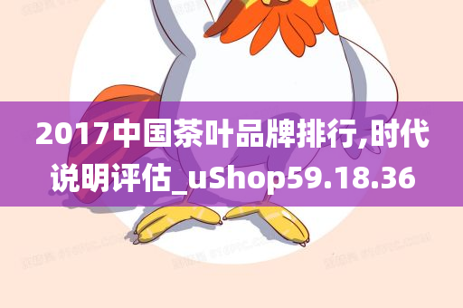 2017中国茶叶品牌排行,时代说明评估_uShop59.18.36