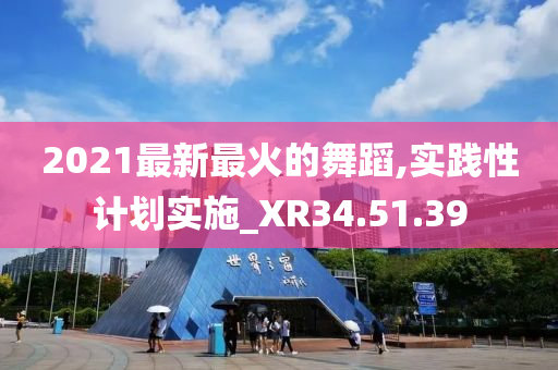 2021最新最火的舞蹈,实践性计划实施_XR34.51.39