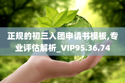 正规的初三入团申请书模板,专业评估解析_VIP95.36.74