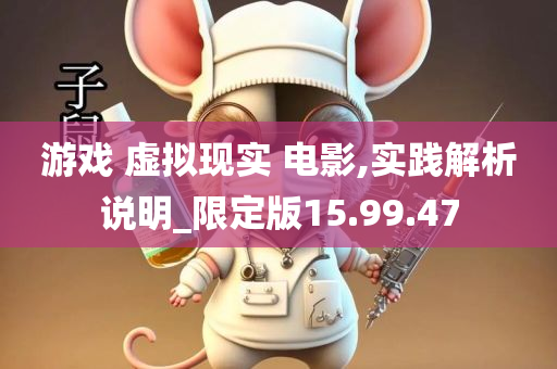 游戏 虚拟现实 电影,实践解析说明_限定版15.99.47