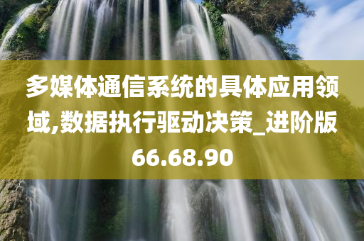 多媒体通信系统的具体应用领域,数据执行驱动决策_进阶版66.68.90