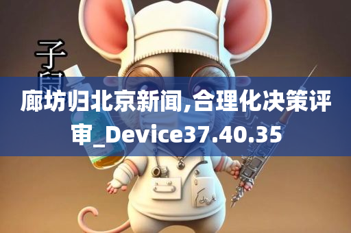 廊坊归北京新闻,合理化决策评审_Device37.40.35