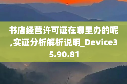 书店经营许可证在哪里办的呢,实证分析解析说明_Device35.90.81