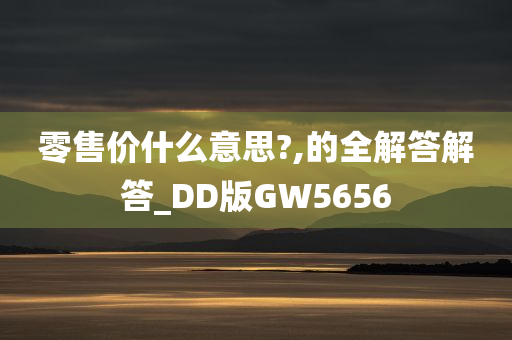 零售价什么意思?,的全解答解答_DD版GW5656