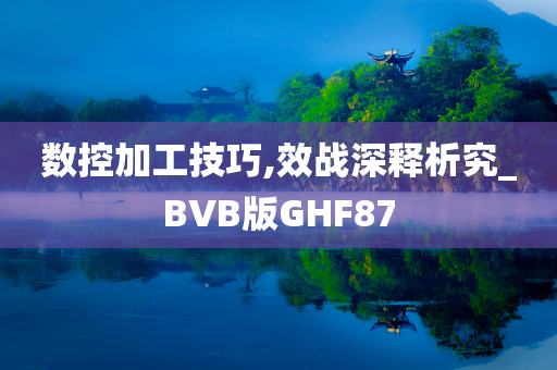 数控加工技巧,效战深释析究_BVB版GHF87