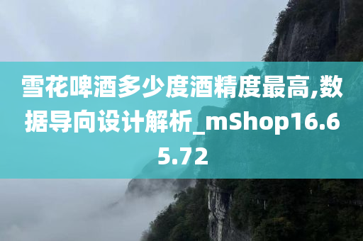 雪花啤酒多少度酒精度最高,数据导向设计解析_mShop16.65.72