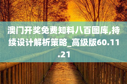 澳门开奖免费知料八百图库,持续设计解析策略_高级版60.11.21