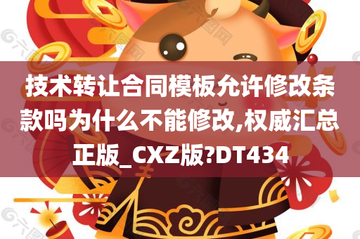 技术转让合同模板允许修改条款吗为什么不能修改,权威汇总正版_CXZ版?DT434