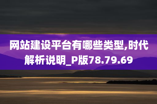 网站建设平台有哪些类型,时代解析说明_P版78.79.69