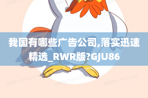 我国有哪些广告公司,落实迅速精选_RWR版?GJU86