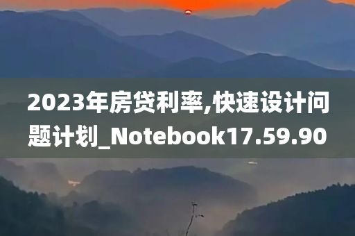 2023年房贷利率,快速设计问题计划_Notebook17.59.90