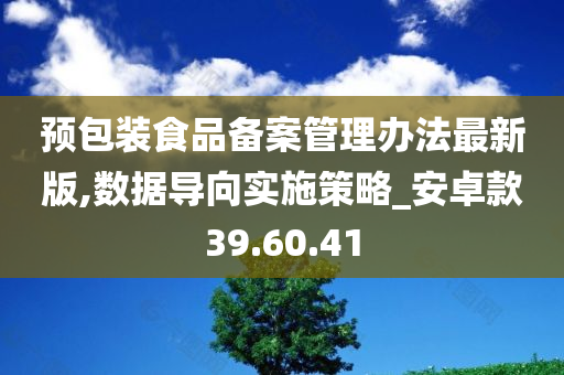 预包装食品备案管理办法最新版,数据导向实施策略_安卓款39.60.41