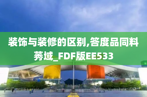 装饰与装修的区别,答度品同料莠域_FDF版EE533