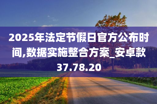 2025年法定节假日官方公布时间,数据实施整合方案_安卓款37.78.20