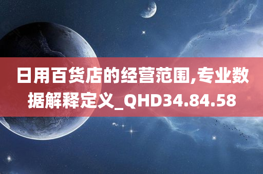 日用百货店的经营范围,专业数据解释定义_QHD34.84.58