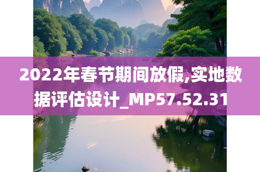 2022年春节期间放假,实地数据评估设计_MP57.52.31