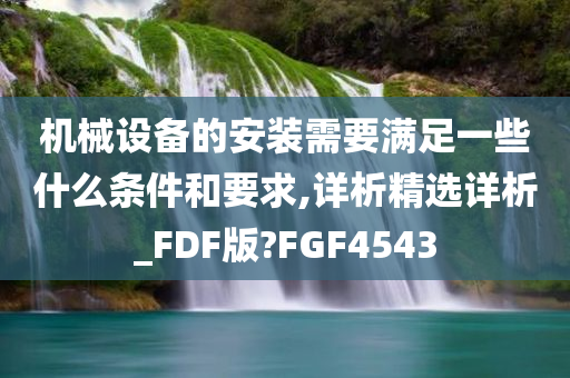 机械设备的安装需要满足一些什么条件和要求,详析精选详析_FDF版?FGF4543