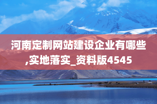 河南定制网站建设企业有哪些,实地落实_资料版4545