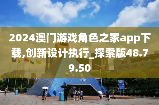 2024澳门游戏角色之家app下载,创新设计执行_探索版48.79.50