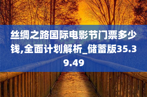 丝绸之路国际电影节门票多少钱,全面计划解析_储蓄版35.39.49