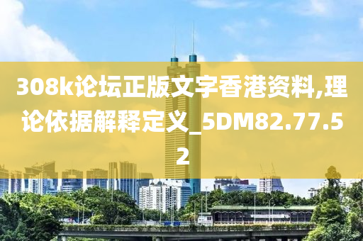 308k论坛正版文字香港资料,理论依据解释定义_5DM82.77.52