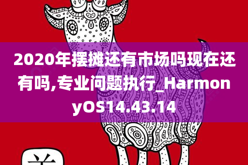 2020年摆摊还有市场吗现在还有吗,专业问题执行_HarmonyOS14.43.14