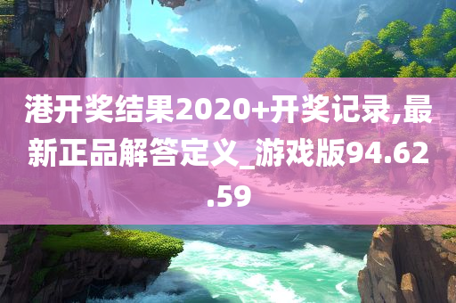 港开奖结果2020+开奖记录,最新正品解答定义_游戏版94.62.59