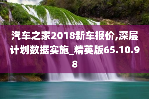 汽车之家2018新车报价,深层计划数据实施_精英版65.10.98