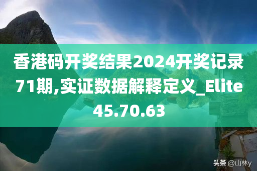 香港码开奖结果2024开奖记录71期,实证数据解释定义_Elite45.70.63