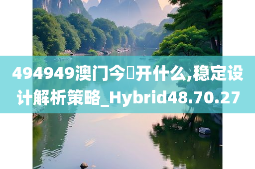 494949澳门今睌开什么,稳定设计解析策略_Hybrid48.70.27