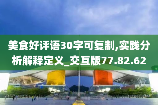 美食好评语30字可复制,实践分析解释定义_交互版77.82.62