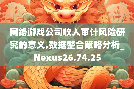 网络游戏公司收入审计风险研究的意义,数据整合策略分析_Nexus26.74.25