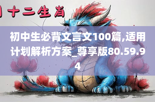 初中生必背文言文100篇,适用计划解析方案_尊享版80.59.94