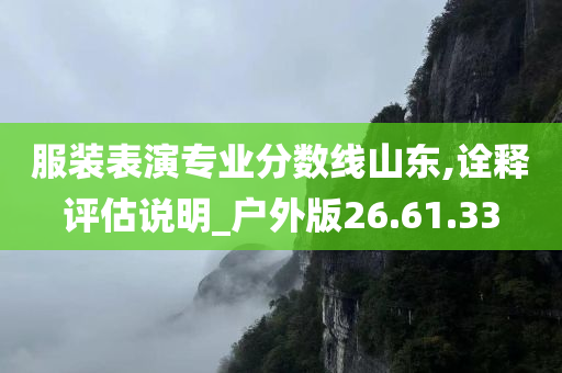 服装表演专业分数线山东,诠释评估说明_户外版26.61.33