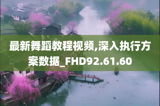 最新舞蹈教程视频,深入执行方案数据_FHD92.61.60