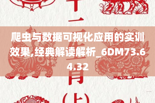 爬虫与数据可视化应用的实训效果,经典解读解析_6DM73.64.32