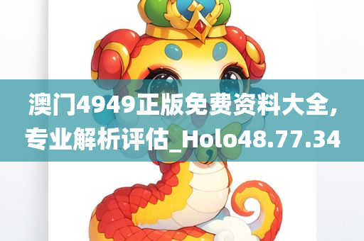 澳门4949正版免费资料大全,专业解析评估_Holo48.77.34