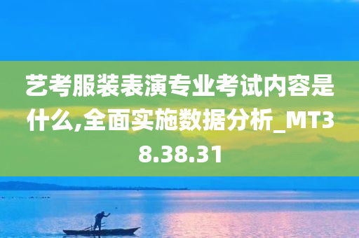 艺考服装表演专业考试内容是什么,全面实施数据分析_MT38.38.31