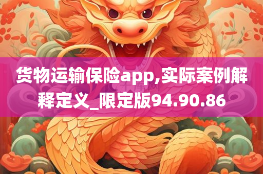 货物运输保险app,实际案例解释定义_限定版94.90.86