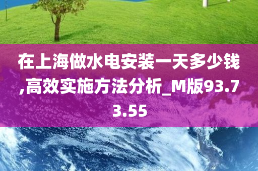 在上海做水电安装一天多少钱,高效实施方法分析_M版93.73.55