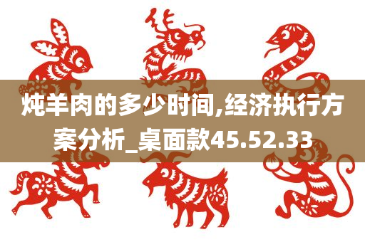 炖羊肉的多少时间,经济执行方案分析_桌面款45.52.33