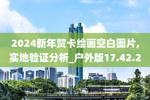 2024新年贺卡绘画空白图片,实地验证分析_户外版17.42.20