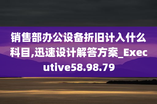 销售部办公设备折旧计入什么科目,迅速设计解答方案_Executive58.98.79