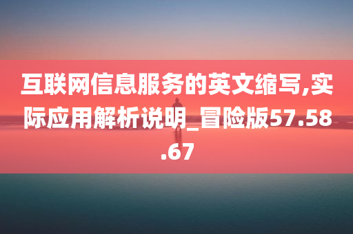 互联网信息服务的英文缩写,实际应用解析说明_冒险版57.58.67