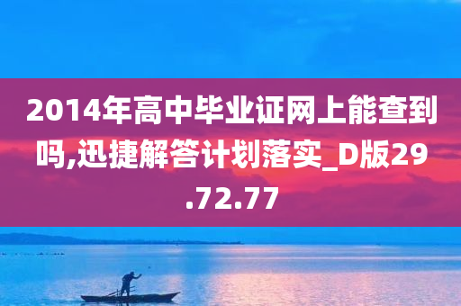 2014年高中毕业证网上能查到吗,迅捷解答计划落实_D版29.72.77