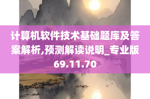 计算机软件技术基础题库及答案解析,预测解读说明_专业版69.11.70