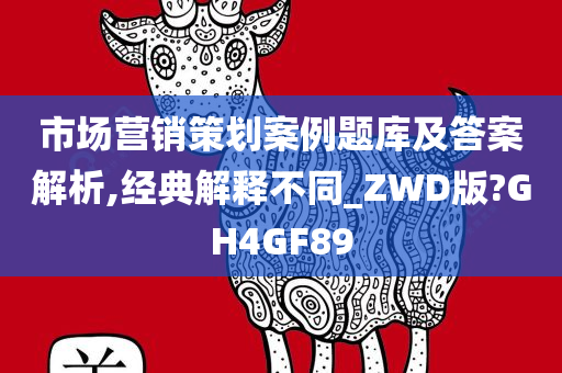 市场营销策划案例题库及答案解析,经典解释不同_ZWD版?GH4GF89